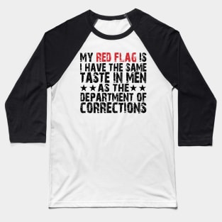 my red flag is i have the same taste in men as the department of corrections Baseball T-Shirt